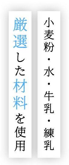 小麦粉・水・牛乳・練乳 厳選した材料を使用